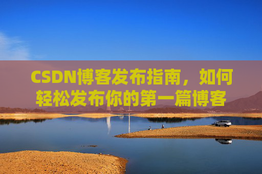 CSDN博客发布指南，如何轻松发布你的第一篇博客